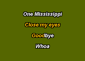 One Mississippi

Ciose my eyes
Goodbye
Whoa