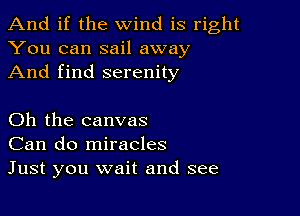 And if the wind is right
You can sail away
And find serenity

Oh the canvas
Can do miracles
Just you wait and see