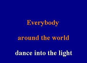 Everybody

around the world

dance into the light