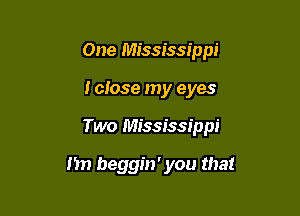 One Mississippi
I close my eyes

Two Mississippi

11 beggin' you that