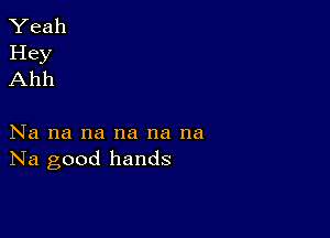 Yeah
Hey
Ahh

Na na na na na na
Na good hands