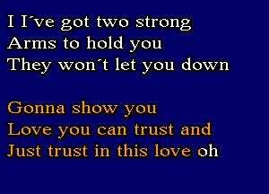 I I've got two strong
Arms to hold you
They wonot let you down

Gonna show you
Love you can trust and
Just trust in this love oh