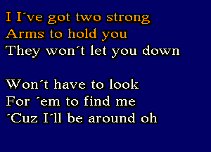 I I've got two strong
Arms to hold you
They won't let you down

XVon't have to look
For 'em to find me
'Cuz I'll be around oh