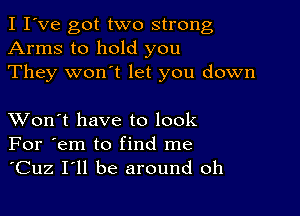 I I've got two strong
Arms to hold you
They won't let you down

XVon't have to look
For 'em to find me
'Cuz I'll be around oh