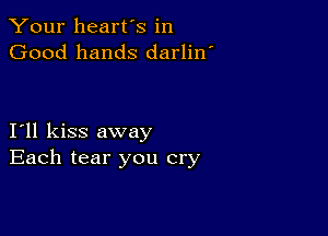 Your heart's in
Good hands darlin'

I11 kiss away
Each tear you cry