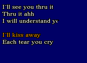 I'll see you thru it
Thru it ahh
I will understand yt

I11 kiss away
Each tear you cry