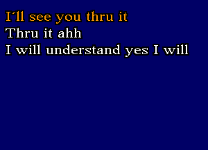 I'll see you thru it
Thru it ahh
I will understand yes I will