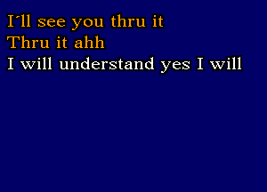 I'll see you thru it
Thru it ahh
I will understand yes I will