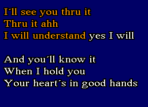 I'll see you thru it
Thru it ahh
I will understand yes I will

And you'll know it
When I hold you
Your heart's in good hands