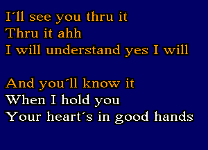 I'll see you thru it
Thru it ahh
I will understand yes I will

And you'll know it
When I hold you
Your heart's in good hands