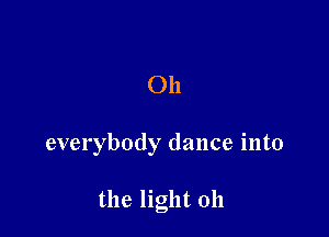 Oh

everybody dance into

the light 011