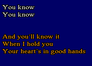 You know
You know

And you'll know it
When I hold you
Your heart's in good hands