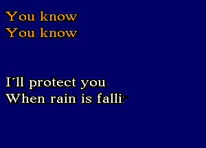 You know
You know

I11 protect you
When rain is falli