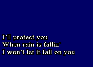 I11 protect you
When rain is fallin'
I won't let it fall on you