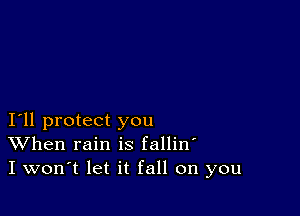 I11 protect you
When rain is fallin'
I won't let it fall on you