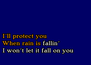 I11 protect you
When rain is fallin'
I won't let it fall on you