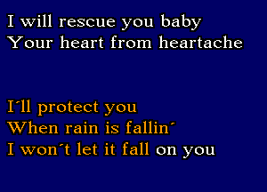 I Will rescue you baby
Your heart from heartache

Iyll protect you
When rain is fallin'
I won't let it fall on you