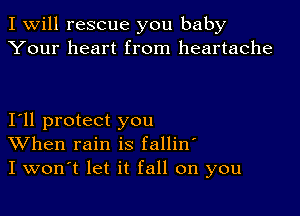 I Will rescue you baby
Your heart from heartache

Iyll protect you
When rain is fallin'
I won't let it fall on you