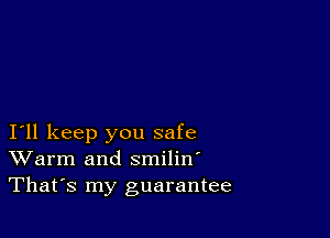 I11 keep you safe
Warm and smilin'
Thafs my guarantee