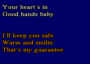 Your heart's in
Good hands baby

I11 keep you safe
Warm and smilin'
Thafs my guarantee