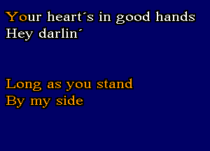 Your heart's in good hands
Hey darlin'

Long as you stand
By my side