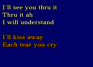 I'll see you thru it
Thru it ah
I will understand

I11 kiss away
Each tear you cry