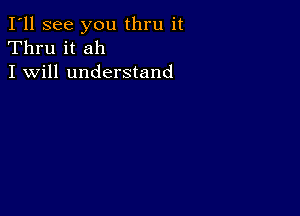 I'll see you thru it
Thru it ah
I will understand