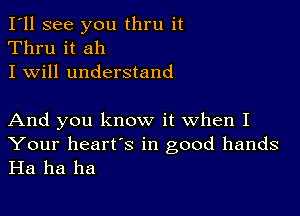 I'll see you thru it
Thru it ah
I will understand

And you know it when I
Your heart's in good hands
Ha ha ha