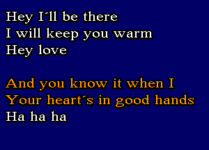 Hey I'll be there
I Will keep you warm
Hey love

And you know it when I
Your heart's in good hands
Ha ha ha