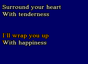 Surround your heart
XVith tenderness

I11 wrap you up
With happiness