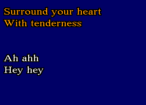 Surround your heart
XVith tenderness