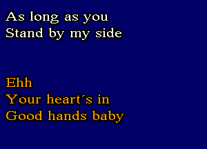 As long as you
Stand by my side

Ehh
Your heart's in
Good hands baby