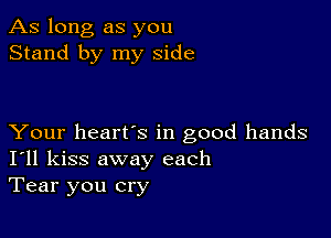 As long as you
Stand by my side

Your heart's in good hands
I'll kiss away each
Tear you cry