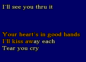 I'll see you thru it

Your heart's in good hands
I'll kiss away each
Tear you cry