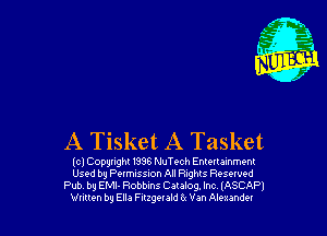 A Tisket A Tasket

(c) Copyright 1998 NuTc-ch Enlortamment
Used by Permission All Rights Rosewed
Pub by EMI- Robbins Cataiog. Inc IASCAPJ
Vunen by Ella Fitzgeraid 15 Van Alexander