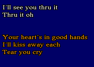 I'll see you thru it
Thru it oh

Your heart's in good hands
I'll kiss away each
Tear you cry