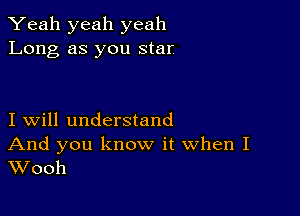 Yeah yeah yeah
Long as you star.

I will understand

And you know it When I
Wooh