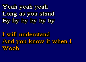 Yeah yeah yeah
Long as you stand
By by by by by by

I will understand

And you know it When I
Wooh