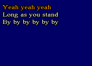 Yeah yeah yeah
Long as you stand
By by by by by by