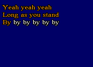 Yeah yeah yeah
Long as you stand
By by by by by by