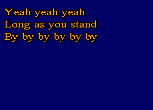 Yeah yeah yeah
Long as you stand
By by by by by by