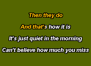 Then they do
And mars how it is
It's just quiet in the morning

Can? believe howmuch you miss