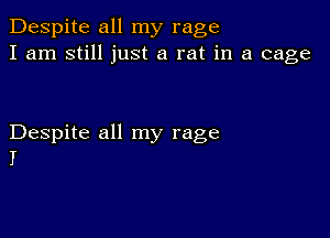 Despite all my rage
I am still just a rat in a cage

Despite all my rage
I