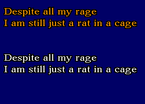 Despite all my rage
I am still just a rat in a cage

Despite all my rage
I am still just a rat in a cage