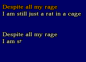 Despite all my rage
I am still just a rat in a cage

Despite all my rage
I am st