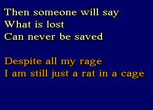 Then someone will say
XVhat is lost

Can never be saved

Despite all my rage
I am still just a rat in a cage