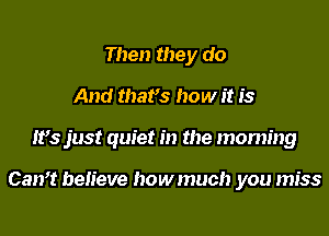 Then they do
And mars how it is
It's just quiet in the morning

Can? believe howmuch you miss