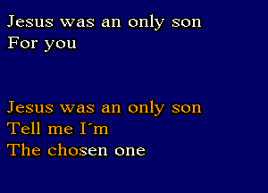 Jesus was an only son
For you

Jesus was an only son
Tell me I'm
The chosen one