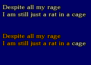 Despite all my rage
I am still just a rat in a cage

Despite all my rage
I am still just a rat in a cage