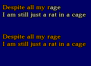 Despite all my rage
I am still just a rat in a cage

Despite all my rage
I am still just a rat in a cage